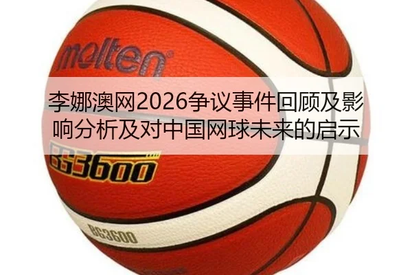 李娜澳网2026争议事件回顾及影响分析及对中国网球未来的启示