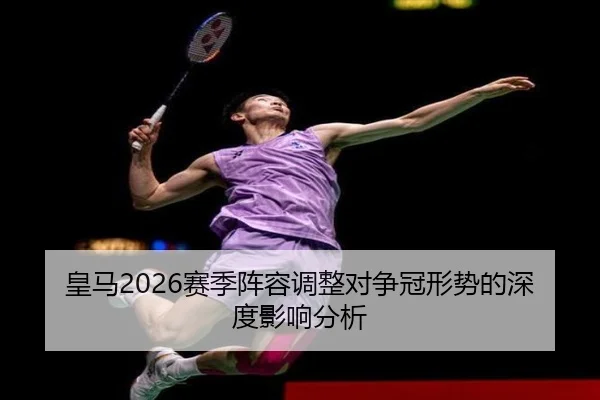 皇马2026赛季阵容调整对争冠形势的深度影响分析