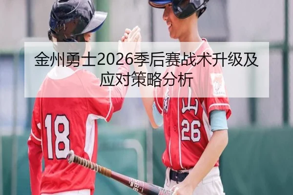 金州勇士2026季后赛战术升级及应对策略分析