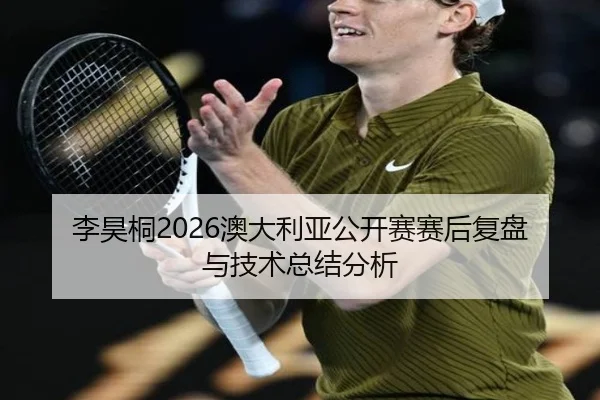 李昊桐2026澳大利亚公开赛赛后复盘与技术总结分析