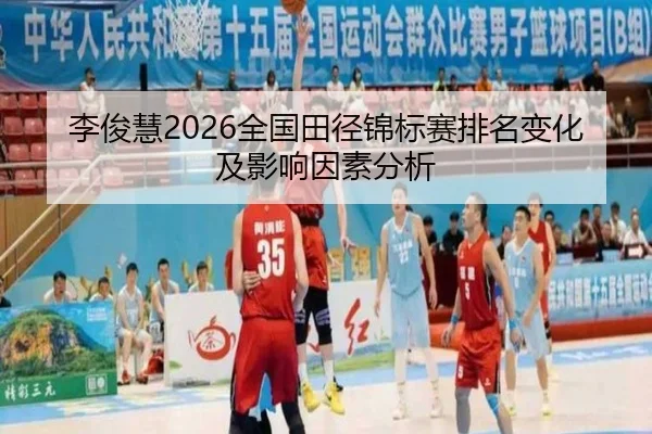 李俊慧2026全国田径锦标赛排名变化及影响因素分析
