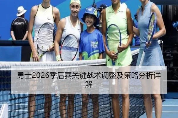 勇士2026季后赛关键战术调整及策略分析详解